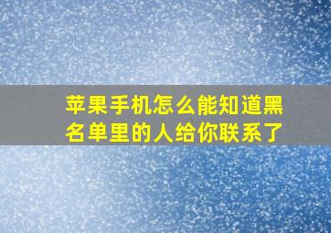 苹果手机怎么能知道黑名单里的人给你联系了