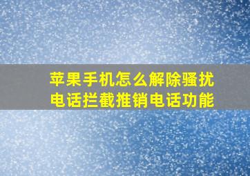 苹果手机怎么解除骚扰电话拦截推销电话功能