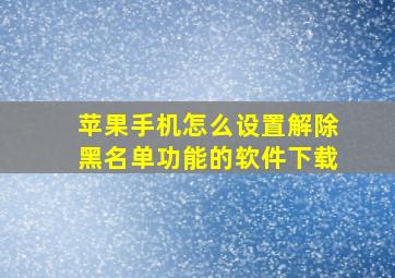 苹果手机怎么设置解除黑名单功能的软件下载