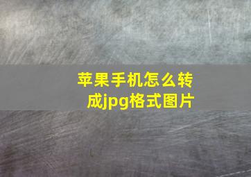 苹果手机怎么转成jpg格式图片