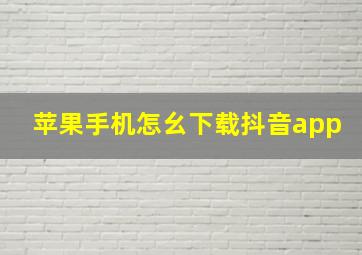 苹果手机怎幺下载抖音app