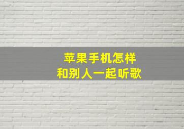 苹果手机怎样和别人一起听歌