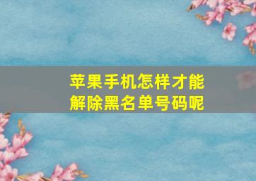 苹果手机怎样才能解除黑名单号码呢