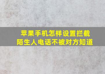 苹果手机怎样设置拦截陌生人电话不被对方知道