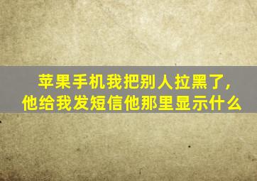 苹果手机我把别人拉黑了,他给我发短信他那里显示什么