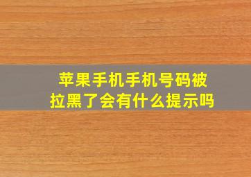 苹果手机手机号码被拉黑了会有什么提示吗