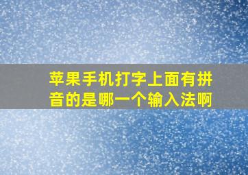 苹果手机打字上面有拼音的是哪一个输入法啊