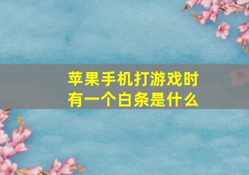 苹果手机打游戏时有一个白条是什么