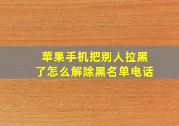 苹果手机把别人拉黑了怎么解除黑名单电话