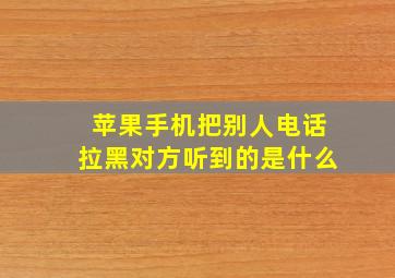 苹果手机把别人电话拉黑对方听到的是什么