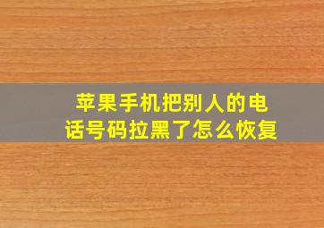 苹果手机把别人的电话号码拉黑了怎么恢复