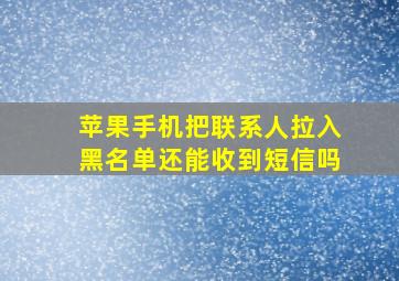 苹果手机把联系人拉入黑名单还能收到短信吗