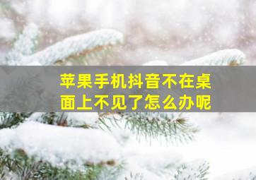 苹果手机抖音不在桌面上不见了怎么办呢