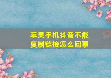 苹果手机抖音不能复制链接怎么回事