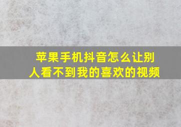 苹果手机抖音怎么让别人看不到我的喜欢的视频