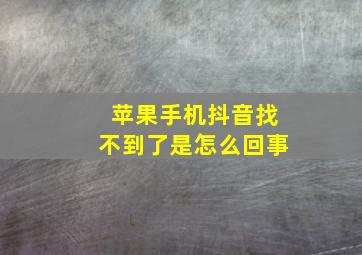 苹果手机抖音找不到了是怎么回事