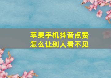 苹果手机抖音点赞怎么让别人看不见