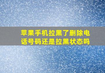 苹果手机拉黑了删除电话号码还是拉黑状态吗