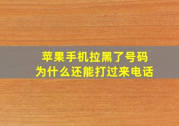 苹果手机拉黑了号码为什么还能打过来电话