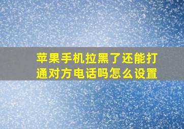 苹果手机拉黑了还能打通对方电话吗怎么设置