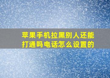 苹果手机拉黑别人还能打通吗电话怎么设置的