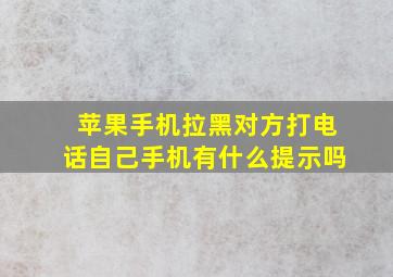 苹果手机拉黑对方打电话自己手机有什么提示吗