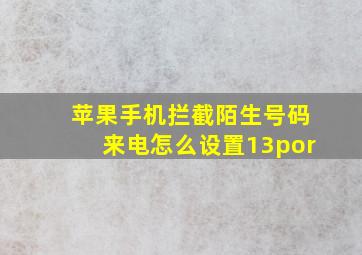 苹果手机拦截陌生号码来电怎么设置13por