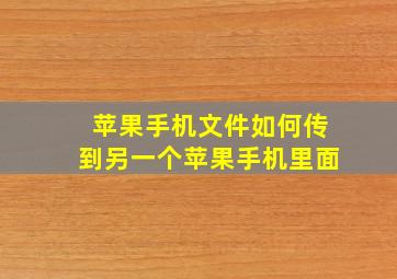 苹果手机文件如何传到另一个苹果手机里面