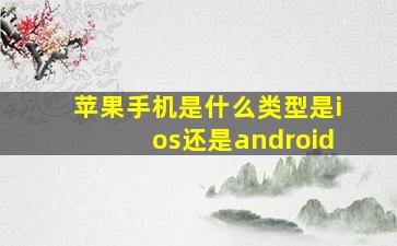 苹果手机是什么类型是ios还是android