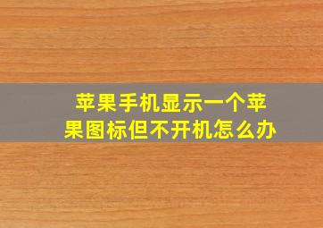 苹果手机显示一个苹果图标但不开机怎么办