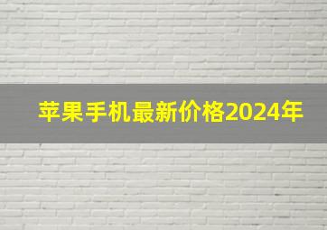 苹果手机最新价格2024年