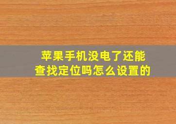 苹果手机没电了还能查找定位吗怎么设置的