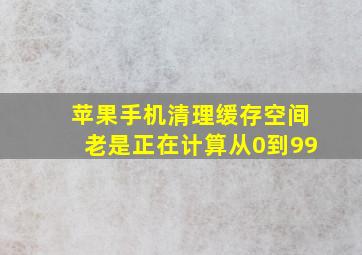 苹果手机清理缓存空间老是正在计算从0到99