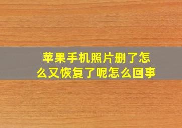 苹果手机照片删了怎么又恢复了呢怎么回事