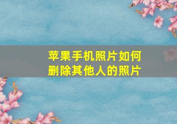 苹果手机照片如何删除其他人的照片