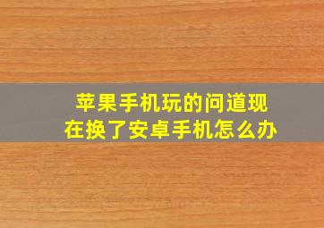 苹果手机玩的问道现在换了安卓手机怎么办