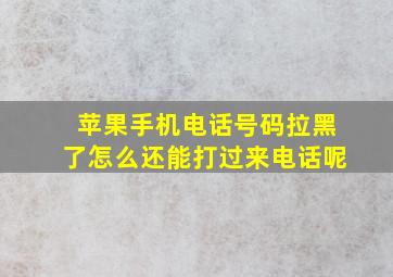 苹果手机电话号码拉黑了怎么还能打过来电话呢