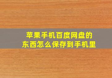 苹果手机百度网盘的东西怎么保存到手机里