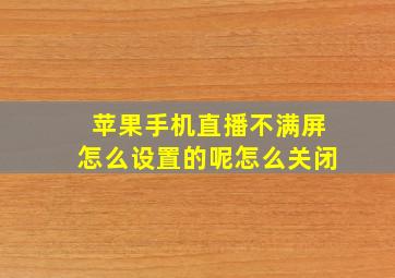 苹果手机直播不满屏怎么设置的呢怎么关闭