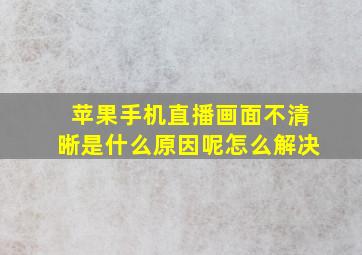 苹果手机直播画面不清晰是什么原因呢怎么解决