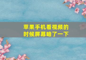 苹果手机看视频的时候屏幕暗了一下