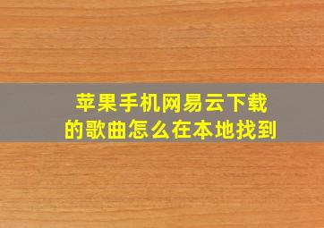 苹果手机网易云下载的歌曲怎么在本地找到