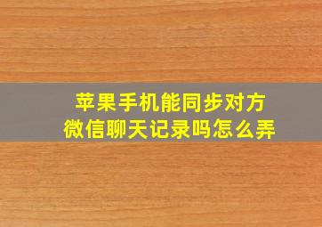 苹果手机能同步对方微信聊天记录吗怎么弄