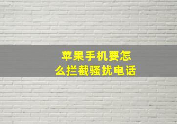 苹果手机要怎么拦截骚扰电话