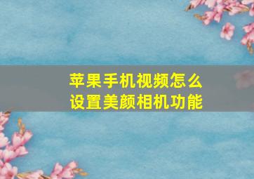 苹果手机视频怎么设置美颜相机功能