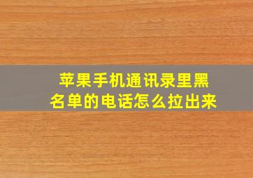 苹果手机通讯录里黑名单的电话怎么拉出来