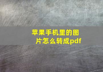 苹果手机里的图片怎么转成pdf