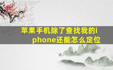 苹果手机除了查找我的iphone还能怎么定位