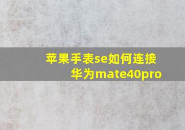 苹果手表se如何连接华为mate40pro