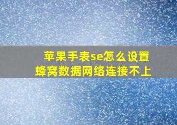 苹果手表se怎么设置蜂窝数据网络连接不上